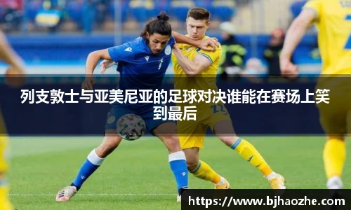 列支敦士与亚美尼亚的足球对决谁能在赛场上笑到最后