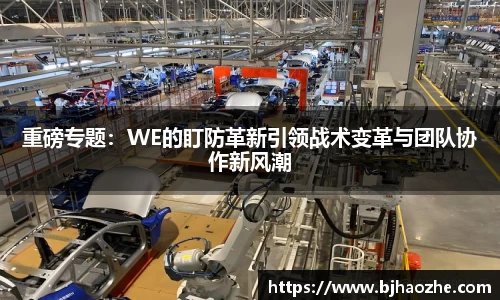 重磅专题：WE的盯防革新引领战术变革与团队协作新风潮
