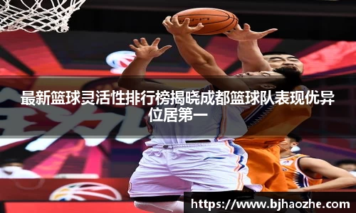 最新篮球灵活性排行榜揭晓成都篮球队表现优异位居第一