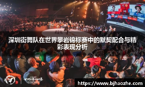 深圳街舞队在世界攀岩锦标赛中的默契配合与精彩表现分析