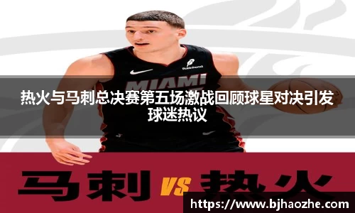 热火与马刺总决赛第五场激战回顾球星对决引发球迷热议